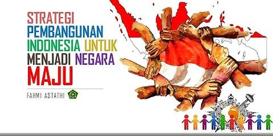 Salah satu upaya yang dilakukan oleh pemerintah indonesia untuk menjadi negara maju adalah